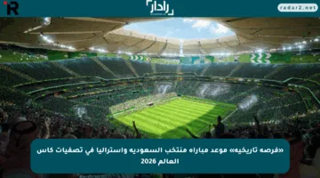 «فرصة تاريخية» موعد مباراة منتخب السعودية وأستراليا في تصفيات كأس العالم 2026